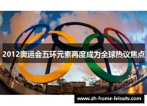 2012奥运会五环元素再度成为全球热议焦点